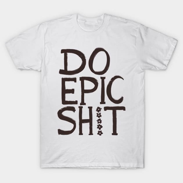 Do Epic Shit T-Shirt by SWON Design